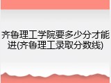 齐鲁理工学院要多少分才能进(齐鲁理工录取分数线)