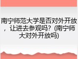 南宁师范大学是否对外开放，让进去参观吗？(南宁师大对外开放吗)