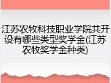 江苏农牧科技职业学院共开设有哪些类型奖学金(江苏农牧奖学金种类)