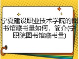 宁夏建设职业技术学院的图书馆藏书量如何，简介(宁职院图书馆藏书量)