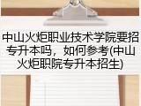 中山火炬职业技术学院要招专升本吗，如何参考(中山火炬职院专升本招生)