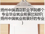 扬州中瑞酒店职业学院哪个专业毕业就业前景比较好(扬州中瑞就业前景好的专业)