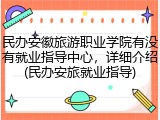 民办安徽旅游职业学院有没有就业指导中心，详细介绍(民办安旅就业指导)