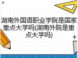 湖南外国语职业学院是国家重点大学吗(湖南外院是重点大学吗)