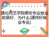 通化师范学院哪些专业就业前景好，为什么(通师好就业专业)