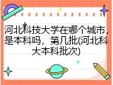 河北科技大学在哪个城市，是本科吗，第几批(河北科大本科批次)