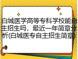 白城医学高等专科学校能自主招生吗，最近一年简章分析(白城医专自主招生简章)