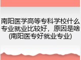 南阳医学高等专科学校什么专业就业比较好，原因是啥(南阳医专好就业专业)