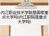 内江职业技术学院是国家重点大学吗(内江职院是重点大学吗)