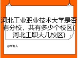 河北工业职业技术大学是否有分校，共有多少个校区(河北工职大几校区)