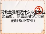 河北金融学院什么专业就业比较好，原因是啥(河北金融好就业专业)