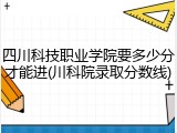 四川科技职业学院要多少分才能进(川科院录取分数线)