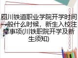 四川铁道职业学院开学时间一般什么时候，新生入校注意事项(川铁职院开学及新生须知)