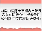 湖南中医药大学湘杏学院是否有在职研究生,报考条件如何(湘杏学院在职研条件)
