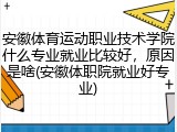 安徽体育运动职业技术学院什么专业就业比较好，原因是啥(安徽体职院就业好专业)
