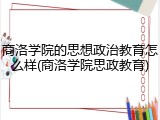 商洛学院的思想政治教育怎么样(商洛学院思政教育)