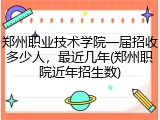 郑州职业技术学院一届招收多少人，最近几年(郑州职院近年招生数)