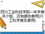 四川工业科技学院一年学费多少钱，还有哪些费用(川工科学费及费用)