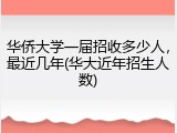 华侨大学一届招收多少人，最近几年(华大近年招生人数)
