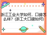 浙江工业大学如何，口碑怎么样？(浙工大口碑如何)