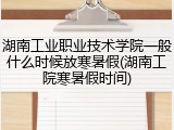 湖南工业职业技术学院一般什么时候放寒暑假(湖南工院寒暑假时间)