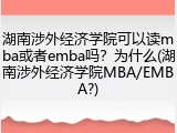 湖南涉外经济学院可以读mba或者emba吗？为什么(湖南涉外经济学院MBA/EMBA?)