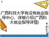 广西科技大学有没有就业指导中心，详细介绍(广西科大就业指导详情)