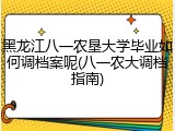 黑龙江八一农垦大学毕业如何调档案呢(八一农大调档指南)