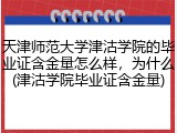 天津师范大学津沽学院的毕业证含金量怎么样，为什么(津沽学院毕业证含金量)
