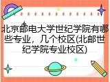 北京邮电大学世纪学院有哪些专业，几个校区(北邮世纪学院专业校区)