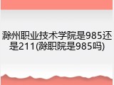 滁州职业技术学院是985还是211(滁职院是985吗)