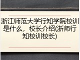 浙江师范大学行知学院校训是什么，校长介绍(浙师行知校训校长)