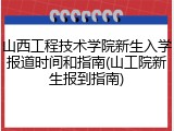 山西工程技术学院新生入学报道时间和指南(山工院新生报到指南)