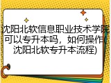 沈阳北软信息职业技术学院可以专升本吗，如何操作(沈阳北软专升本流程)