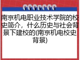 南京机电职业技术学院的校史简介，什么历史与社会背景下建校的(南京机电校史背景)
