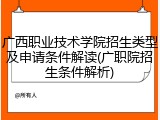 广西职业技术学院招生类型及申请条件解读(广职院招生条件解析)