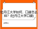 牡丹江大学如何，口碑怎么样？(牡丹江大学口碑)