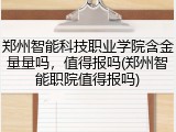郑州智能科技职业学院含金量量吗，值得报吗(郑州智能职院值得报吗)