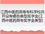 江西中医药高等专科学校共开设有哪些类型奖学金(江西中医药高专奖学金类型)