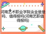 河南艺术职业学院含金量量吗，值得报吗(河南艺职值得报吗)
