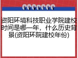 资阳环境科技职业学院建校时间是哪一年，什么历史背景(资阳环院建校年份)