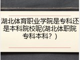 湖北体育职业学院是专科还是本科院校呢(湖北体职院专科本科？)