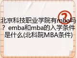 北京科技职业学院有mba吗？emba和mba的入学条件是什么(北科院MBA条件)