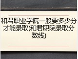 和君职业学院一般要多少分才能录取(和君职院录取分数线)