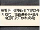 海南卫生健康职业学院对外开放吗，能否进去参观(海南卫职院开放参观吗)