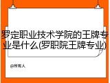 罗定职业技术学院的王牌专业是什么(罗职院王牌专业)