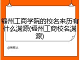 福州工商学院的校名来历有什么渊源(福州工商校名渊源)