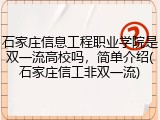 石家庄信息工程职业学院是双一流高校吗，简单介绍(石家庄信工非双一流)