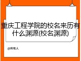 重庆工程学院的校名来历有什么渊源(校名渊源)