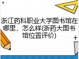 浙江药科职业大学图书馆在哪里，怎么样(浙药大图书馆位置评价)